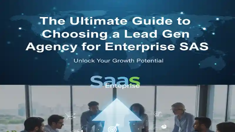 The Ultimate Guide to Choosing a Lead Gen Agency for Enterprise SaaS